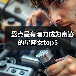 盘点最有潜力成为富婆的星座女top5(图2) 盘点最有潜力成为富婆的星座女top5(图2)