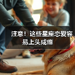注意!这些星座恋爱容易上头成瘾(图1) 注意!这些星座恋爱容易上头成瘾(图1)