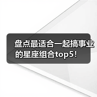 盘点最适合一起搞事业的星座组合top5!(图4) 盘点最适合一起搞事业的星座组合top5!(图4)