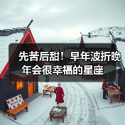 先苦后甜!早年波折晚年会很幸福的星座(图3) 先苦后甜!早年波折晚年会很幸福的星座(图3)