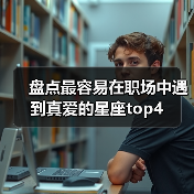 盘点最容易在职场中遇到真爱的星座top4(图1) 盘点最容易在职场中遇到真爱的星座top4(图1)