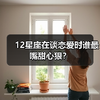 12星座在谈恋爱时谁最嘴甜心狠？（图2）