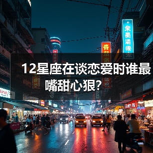 12星座在谈恋爱时谁最嘴甜心狠?(图3) 12星座在谈恋爱时谁最嘴甜心狠?(图3)