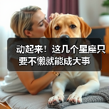 动起来!这几个星座只要不懒就能成大事(图4) 动起来!这几个星座只要不懒就能成大事(图4)