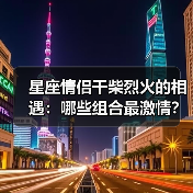 星座情侣干柴烈火的相遇:哪些组合最激情?(图4) 星座情侣干柴烈火的相遇:哪些组合最激情?(图4)
