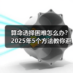 算命选择困难怎么办?2025年5个方法教你避坑找对师傅(图2) 算命选择困难怎么办?2025年5个方法教你避坑找对师傅(图2)