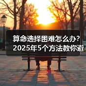算命选择困难怎么办?2025年5个方法教你避坑找对师傅(图4) 算命选择困难怎么办?2025年5个方法教你避坑找对师傅(图4)