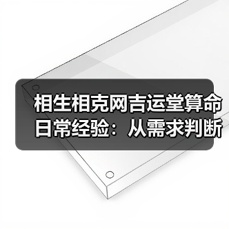 相生相克网吉运堂算命日常经验:从需求判断到使用维护指南(图2) 相生相克网吉运堂算命日常经验:从需求判断到使用维护指南(图2)